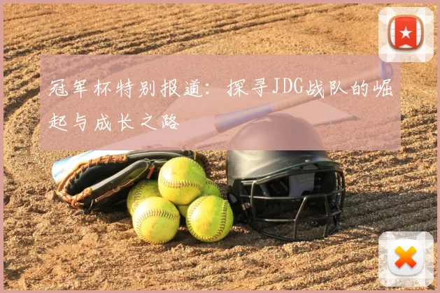 冠军杯特别报道：探寻JDG战队的崛起与成长之路