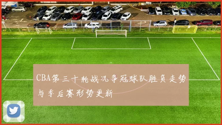 CBA第三十轮战况争冠球队胜负走势与季后赛形势更新