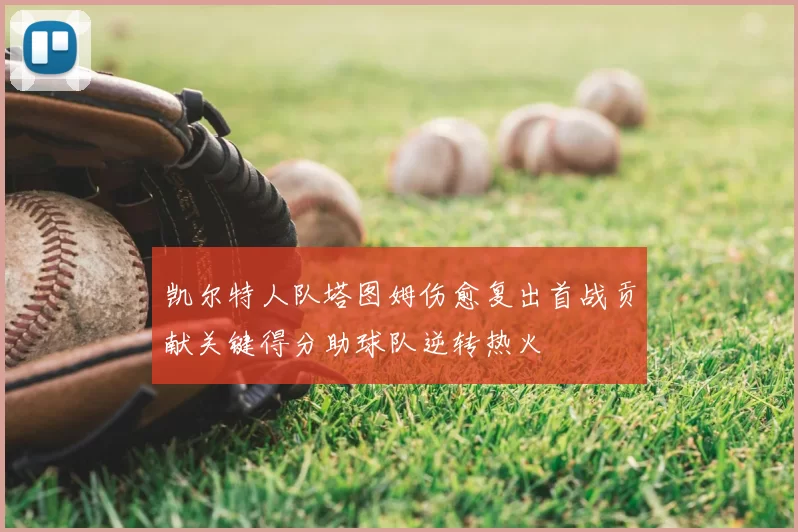 凯尔特人队塔图姆伤愈复出首战贡献关键得分助球队逆转热火